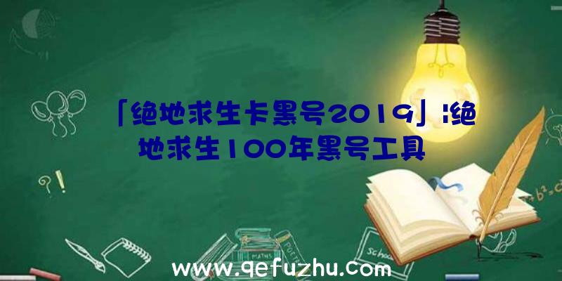 「绝地求生卡黑号2019」|绝地求生100年黑号工具